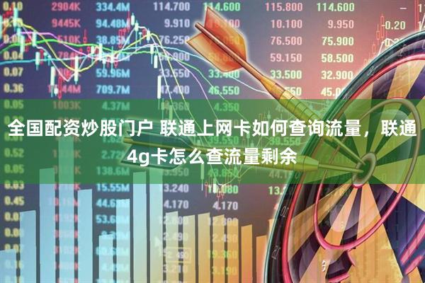 全国配资炒股门户 联通上网卡如何查询流量，联通4g卡怎么查流量剩余