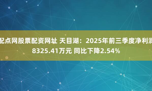 配点网股票配资网址 天目湖：2025年前三季度净利润8325.41万元 同比下降2.54%
