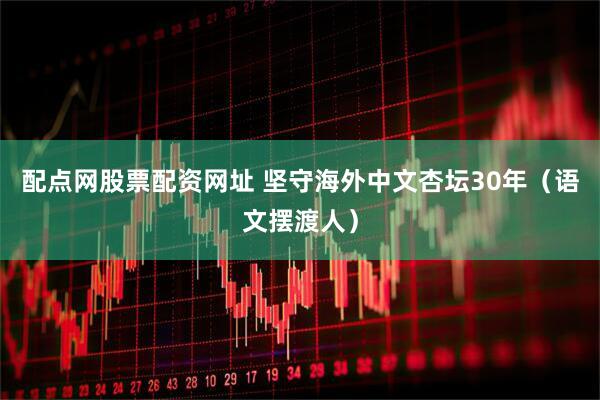 配点网股票配资网址 坚守海外中文杏坛30年（语文摆渡人）